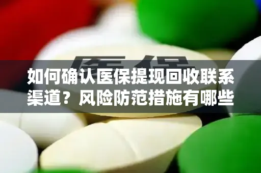 如何确认医保提现回收联系渠道？风险防范措施有哪些？